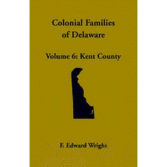 Colonial Families of Delaware, Volume 6: Kent (Paperback) by F Edward Wright