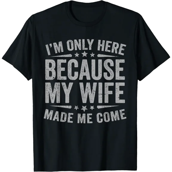 I'm Only Here Because My Wife Made Me Come Funny Husband Men T-Shirt, Unisex T-Shirt