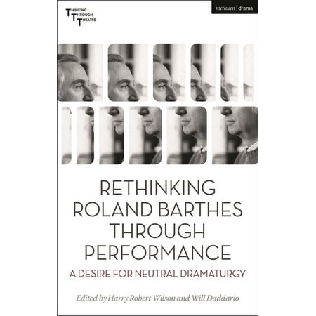 Thinking Through Theatre Rethinking Roland Barthes Through Performance: A Desire for Neutral Dramaturgy (Paperback)