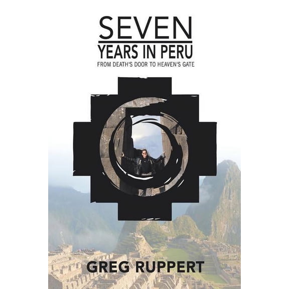 7 Years in Peru: From Death's Door to Heaven's Gate, (Paperback)