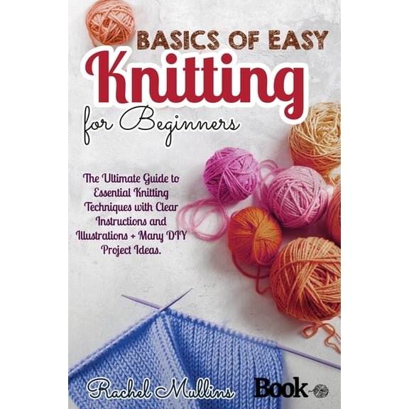 Basics of easy knitting for beginners: The Ultimate Guide to Essential Knitting Techniques with Clear Instructions and Illustrations   Many DIY Project Ideas. (Paperback)