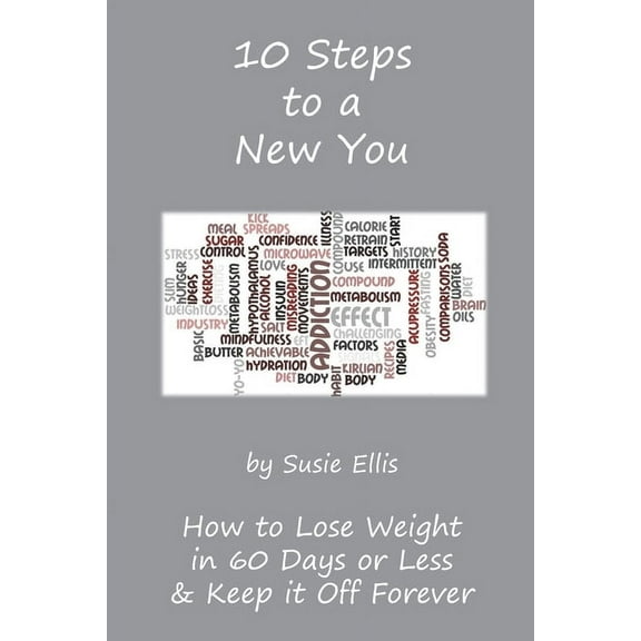 10 Steps to a New You : 10 Little Known Ways to Lose Weight in 60 Days or Less & Keep it Off Forever