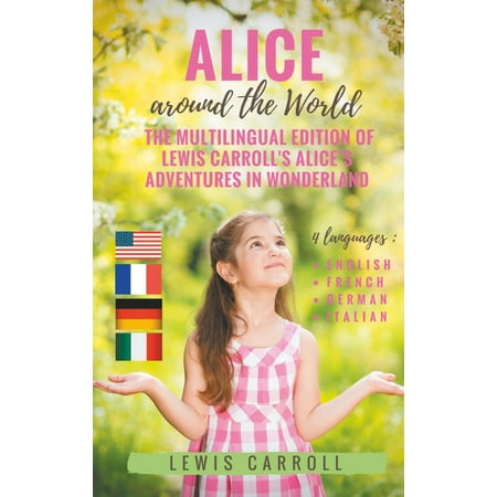 Alice Around The World The Multilingual Edition Of Lewis Carrolls Alices Adventures In Wonderland English French German Italian Ebook - 