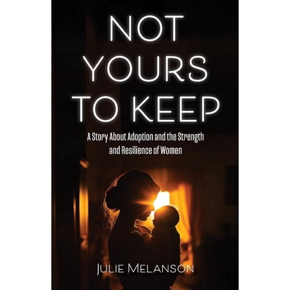 Not Yours To Keep: A Story About Adoption and the Strength and Resilience of Women, (Paperback)
