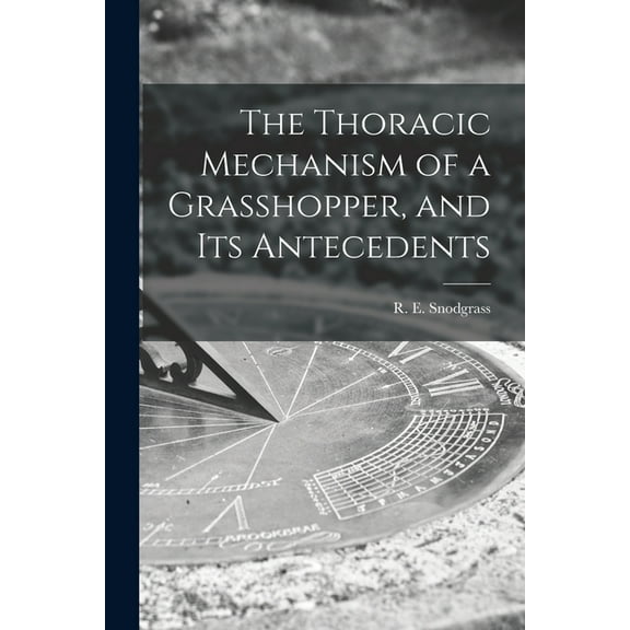 The Thoracic Mechanism of a Grasshopper, and Its Antecedents, (Paperback)
