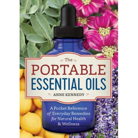 The Portable Essential Oils : A Pocket Reference of Everyday Remedies for Natural Health &