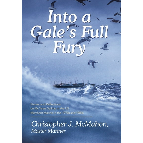 Into a Gale's Full Fury: Stories and Reflections on My Years Sailing in the US Merchant Marine in the 1970s and 1980s