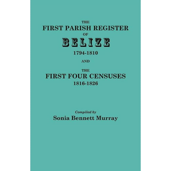 First Parish Register of Belize, 1794-1810, and the First Four Censuses, 1816-1826 (Paperback)