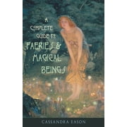 Complete Guide to Faeries & Magical Beings : Explore the Mystical Realm of the Little People (Paperback)