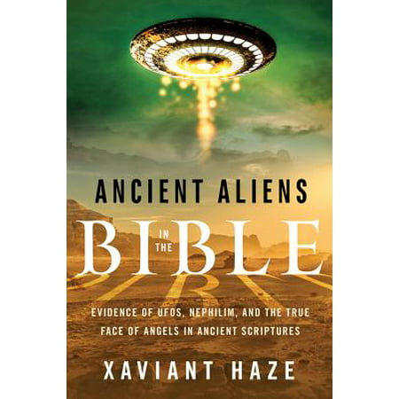 Ancient Aliens in the Bible : Evidence of UFOs, Nephilim, and the True Face of Angels in Ancient (Ancient Aliens Best Evidence)