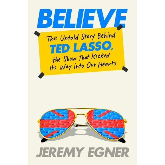 Jeremy Egner: Believe: The Untold Story Behind Ted Lasso, the Show That Kicked Its Way into Our Hearts (Hardcover)