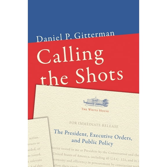 Calling the Shots: The President, Executive Orders, and Public Policy, (Paperback)