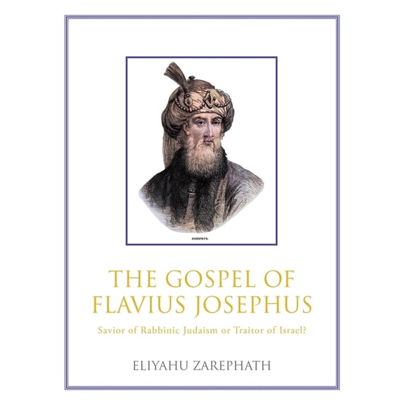The Gospel of Flavius Josephus: Savior of Rabbinic Judaism or Traitor of Israel?, (Hardcover)