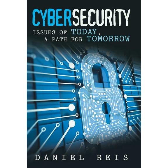 Cybersecurity: Issues of Today, a Path for Tomorrow (Hardcover)
