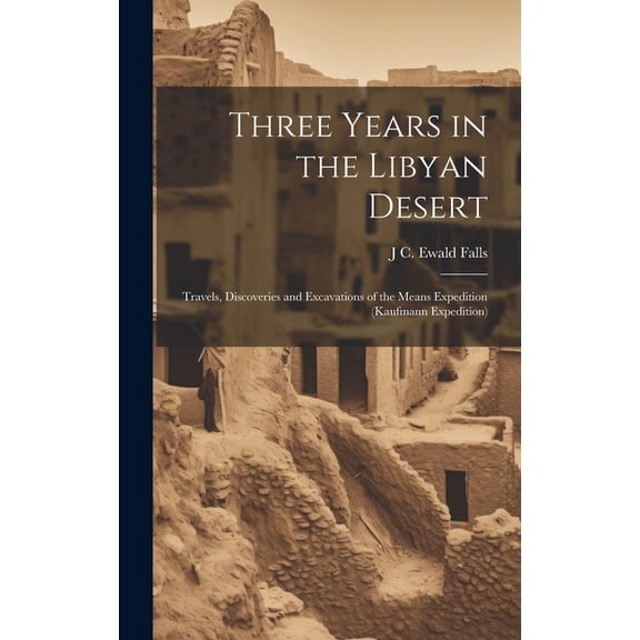 Three Years in the Libyan Desert : Travels, Discoveries and Excavations of the Means Expedition (Kaufmann Expedition) (Hardcover)