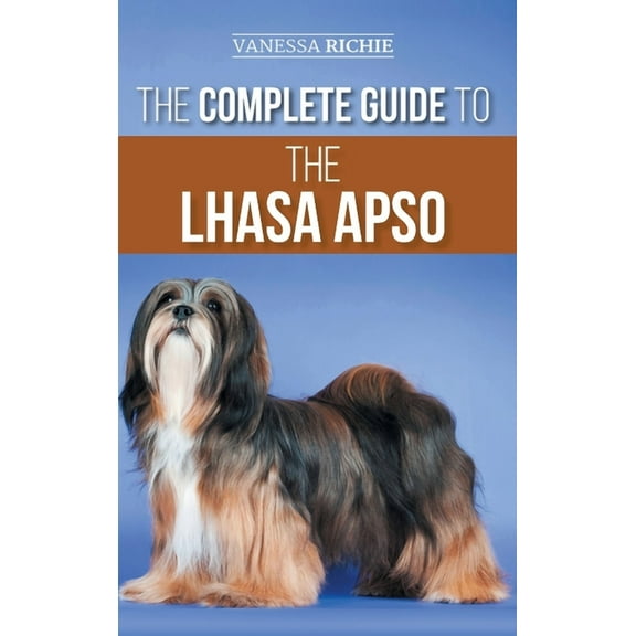 The Complete Guide to the Lhasa Apso: Finding, Raising, Training, Feeding, Exercising, Socializing, and Loving Your New , (Hardcover)