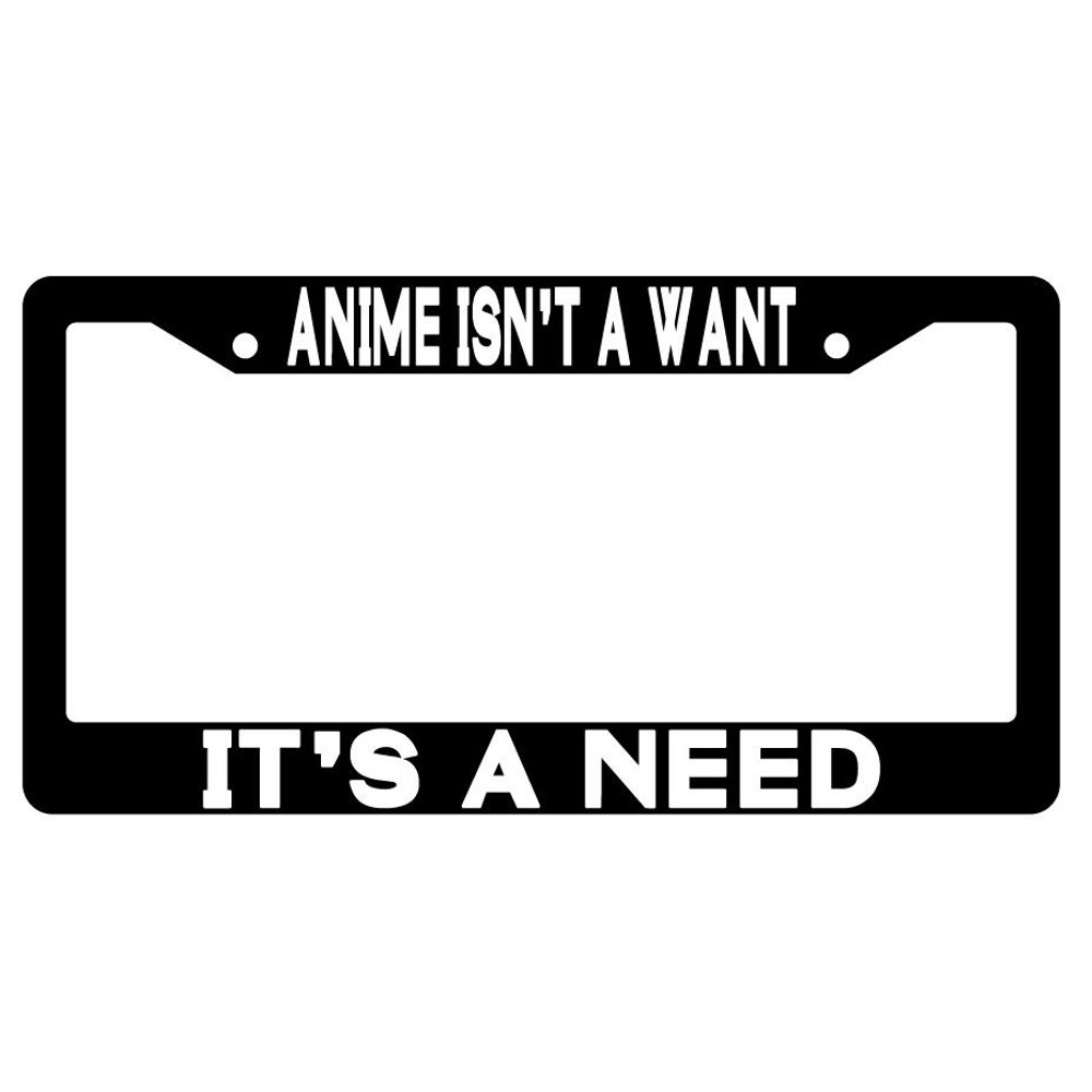 Anime Isn't A Want It's A Need Black Plastic License Plate Frame