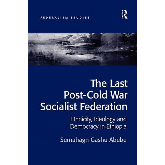 Federalism Studies The Last Post-Cold War Socialist Federation: Ethnicity, Ideology and Democracy in Ethiopia, (Hardcover)