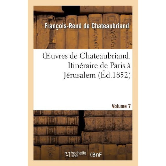 Litterature: Oeuvres de Chateaubriand. Vol. 7. Itinéraire de Paris À Jérusalem (Paperback)