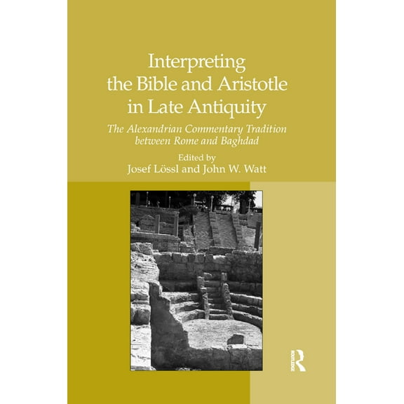 Interpreting the Bible and Aristotle in Late Antiquity: The Alexandrian Commentary Tradition between Rome and Baghdad, (Paperback)