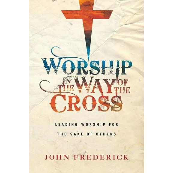 Worship in the Way of the Cross: Leading Worship for the Sake of Others (Paperback)