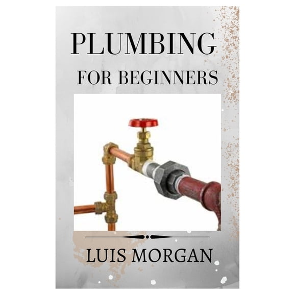 Plumbing for Beginners: A Comprehensive Guide for Beginners, (Paperback)