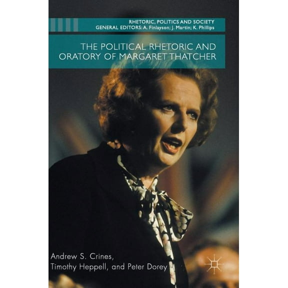 Rhetoric, Politics and Society The Political Rhetoric and Oratory of Margaret Thatcher, (Hardcover)