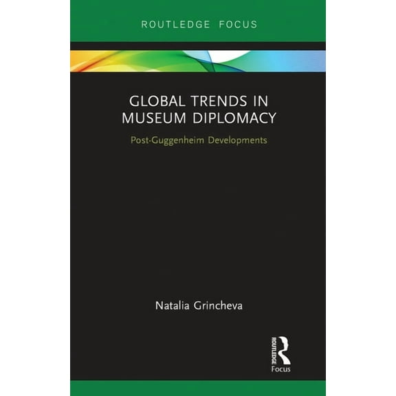Museums in Focus Global Trends in Museum Diplomacy: Post-Guggenheim Developments, (Paperback)