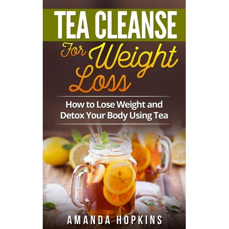 Tea Cleanse for Weight Loss: How to Lose Weight and Detox Your Body Using Tea - (Best Way To Detox Body And Lose Weight)