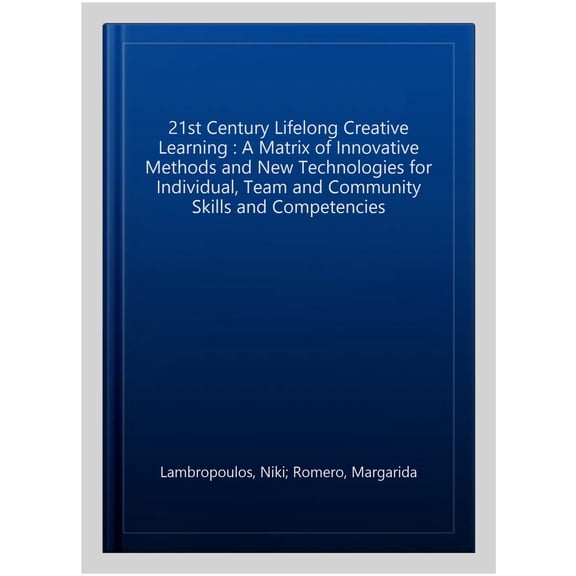 Pre-Owned 21st Century Lifelong Creative Learning : A Matrix of Innovative Methods and New Technologies for Individual, Team and Community Skills and Competencies