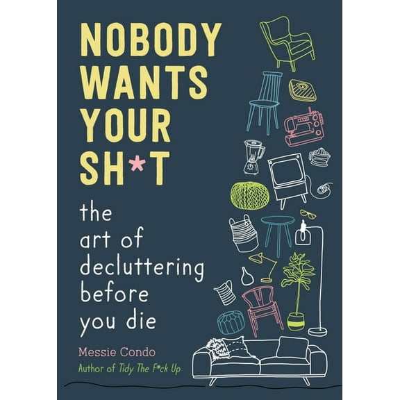 Nobody Wants Your Sh*t: The Art of Decluttering Before You Die, (Hardcover)