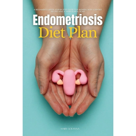 Endometriosis Diet Plan: A Beginner's 3-Week Step-by-Step Guide for Women, With Curated Recipes and a Sample Meal Plan, (Paperback)
