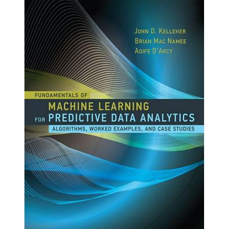 Fundamentals of Machine Learning for Predictive Data Analytics : Algorithms, Worked Examples, and Case