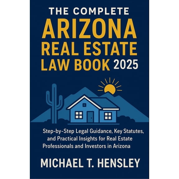 The Complete Arizona Real Estate Law Book 2025: Step-by-Step Legal Guidance, Key Statutes, and Practical Insights for Re, (Paperback)