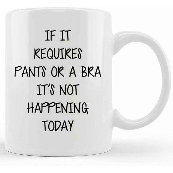 If It Requires Pants Or A Bra It_s Not Happening Today _ Coffee Mug _ Ceramic Coffee Cup, Novelty Coffee Mugs 11oz, 15oz Mug