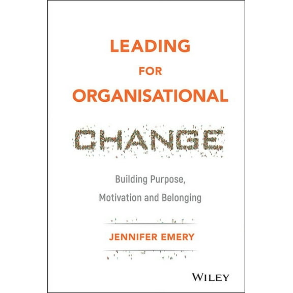 Leading for Organisational Change: Building Purpose, Motivation and Belonging, (Hardcover)