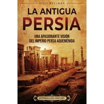 La antigua Persia: Una apasionante visión del Imperio persa aqueménida (Paperback) by Enthralling History, Billy Wellman