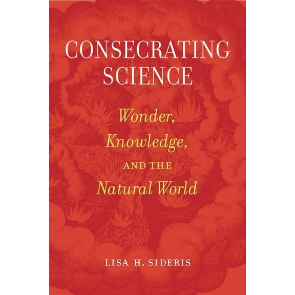 Consecrating Science : Wonder, Knowledge, and the Natural World (Edition 1) (Paperback)
