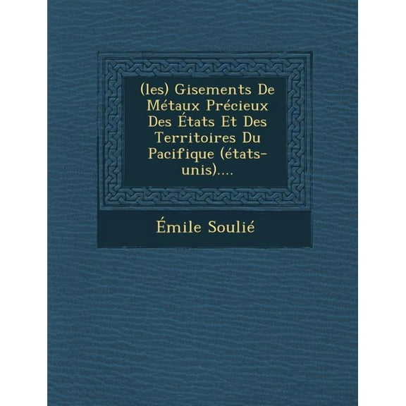 (Les) Gisements de Metaux Precieux Des Etats Et Des Territoires Du Pacifique (Etats-Unis).... (Paperback)