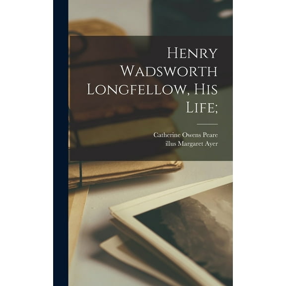 Henry Wadsworth Longfellow, His Life;, (Hardcover)