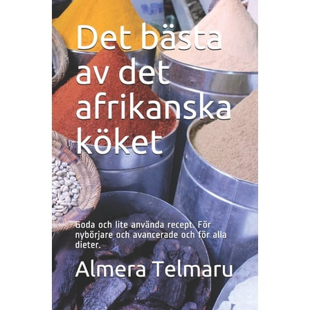 Det bästa av det afrikanska köket: Goda och lite använda recept. För nybörjare och avancerade och för alla dieter. (Paperback)
