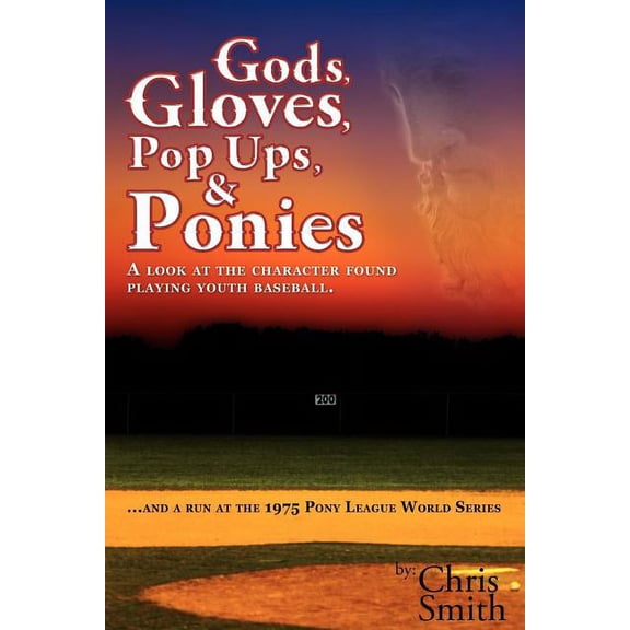 Gods, Gloves, Popups, & Ponies: A Look at the Character Found Playing Youth Baseball...and a Run at (Paperback) by Chris Smith