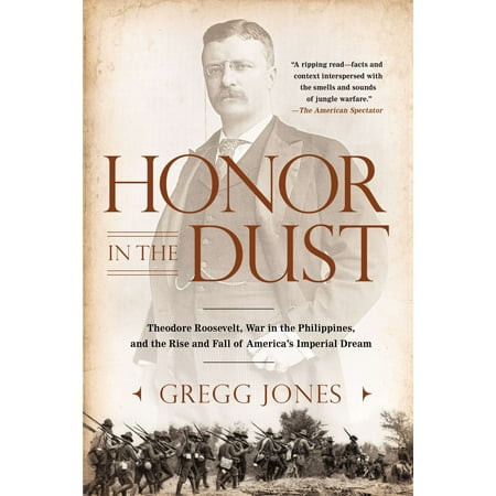 Honor in the Dust : Theodore Roosevelt, War in the Philippines, and the Rise and Fall of America's I mperial (Best Leader In The Philippines)