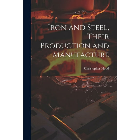 Iron and Steel, Their Production and Manufacture (Paperback)