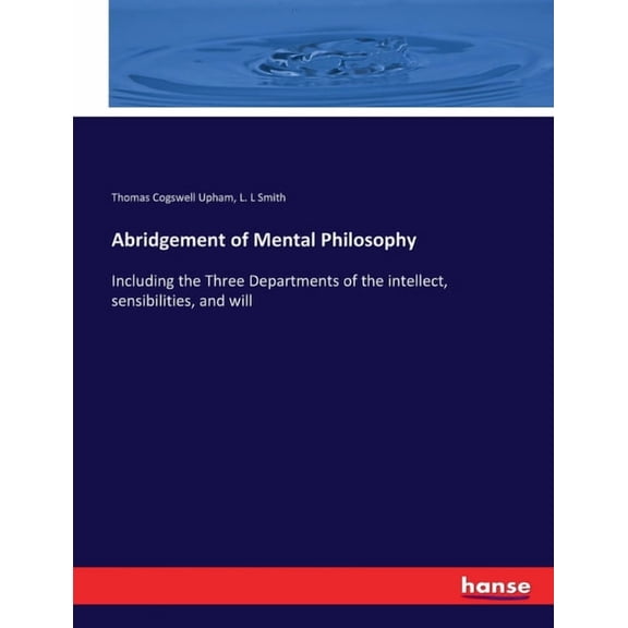 Abridgement of Mental Philosophy: Including the Three Departments of the intellect, sensibilities, and will, (Paperback)