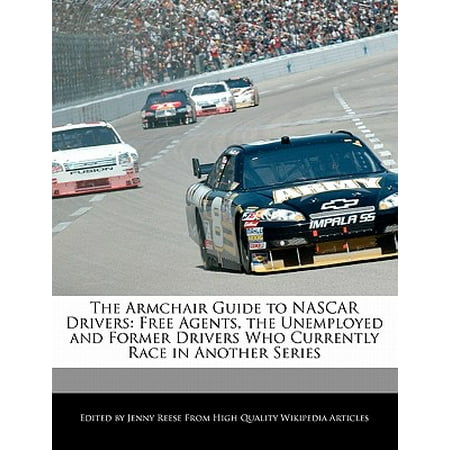 The Armchair Guide to NASCAR Drivers : Free Agents, the Unemployed and Former Drivers Who Currently Race in Another