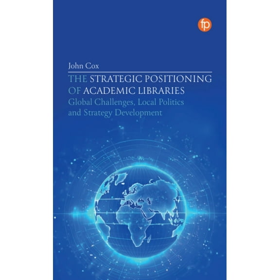 The Strategic Positioning of Academic Libraries: Global Challenges, Local Politics and Strategy Development, (Paperback)