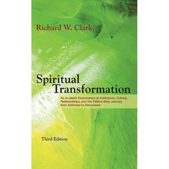 Spiritual Transformation : An In-depth Examination of Addictions, Culture, Relationships, and the Twelve-Step Journey from Addicted to Recovered. (Hardcover)