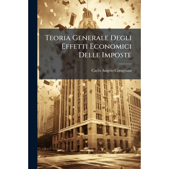 Teoria Generale Degli Effetti Economici Delle Imposte : Saggio Di Economia Pura... (Paperback)