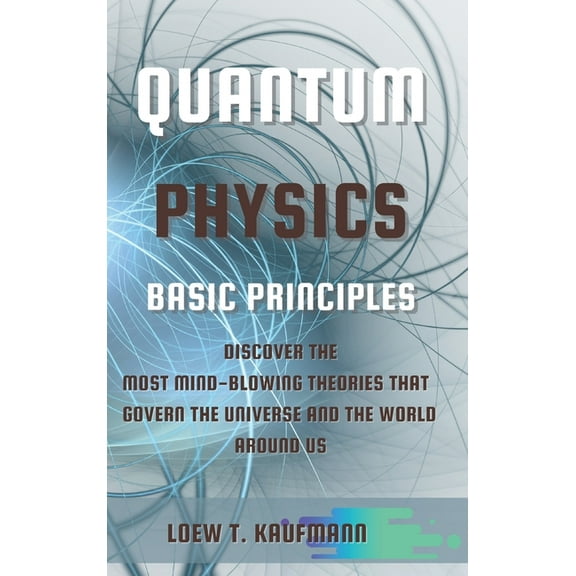 Quantum Physics Basic Principles: Discover the Most Mind Blowing Theories That Govern the Universe and the World Around , (Hardcover)
